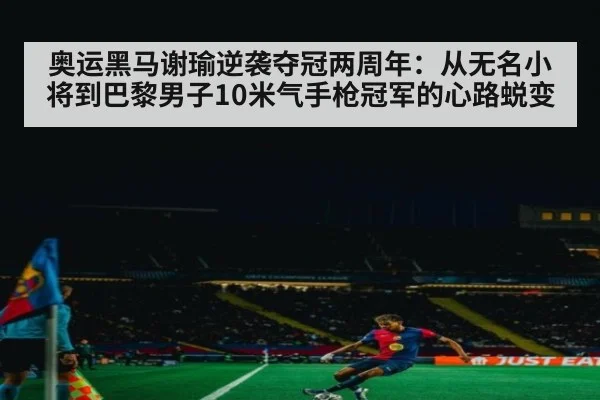 奥运黑马谢瑜逆袭夺冠两周年:从无名小将到巴黎男子10米气手枪冠军的心路蜕变