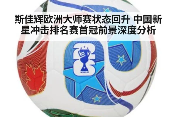 斯佳辉欧洲大师赛状态回升 中国新星冲击排名赛首冠前景深度分析