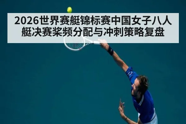 2026世界赛艇锦标赛中国女子八人艇决赛桨频分配与冲刺策略复盘