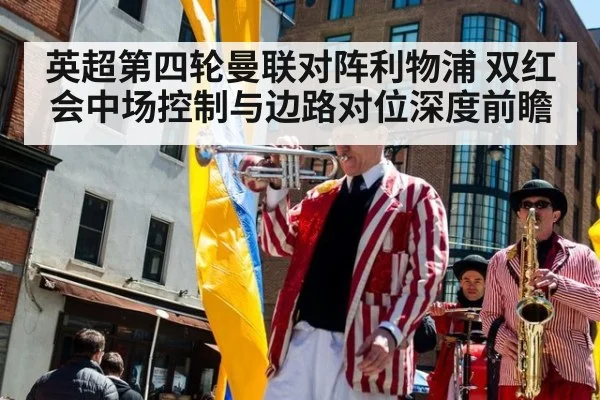 英超第四轮曼联对阵利物浦 双红会中场控制与边路对位深度前瞻