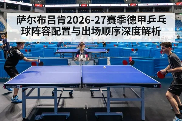萨尔布吕肯2026-27赛季德甲乒乓球阵容配置与出场顺序深度解析