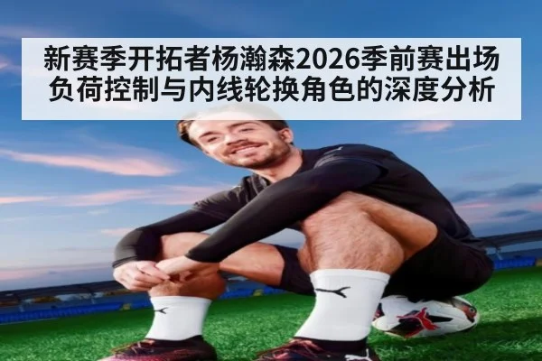 新赛季开拓者杨瀚森2026季前赛出场负荷控制与内线轮换角色的深度分析
