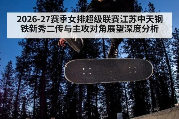 2026-27赛季女排超级联赛江苏中天钢铁新秀二传与主攻对角展望深度分析